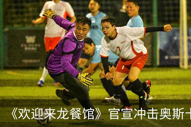 《欢迎来龙餐馆》官宣冲击奥斯卡，沈腾颠覆出演，票房口碑双炸裂！