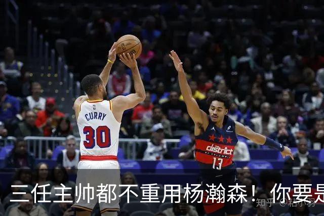三任主帅都不重用杨瀚森！你要是觉得教练有眼无珠，那是不懂NBA