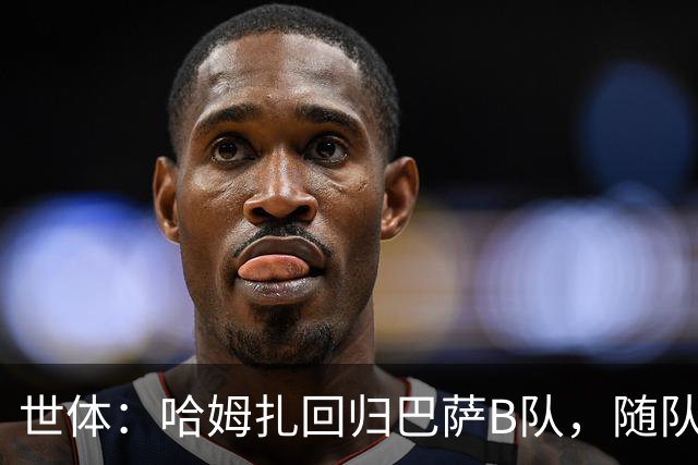 世体：哈姆扎回归巴萨B队，随队冲击联赛五连胜