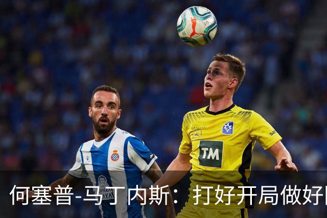 何塞普-马丁内斯：打好开局做好防守，我们就很有机会赢球