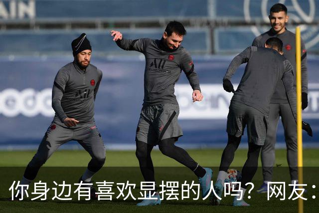 你身边有喜欢显摆的人吗？网友：最后一个案例我在平台刷到过