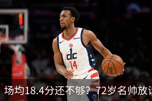 场均18.4分还不够？72岁名帅放话：她还有更多没拿出来