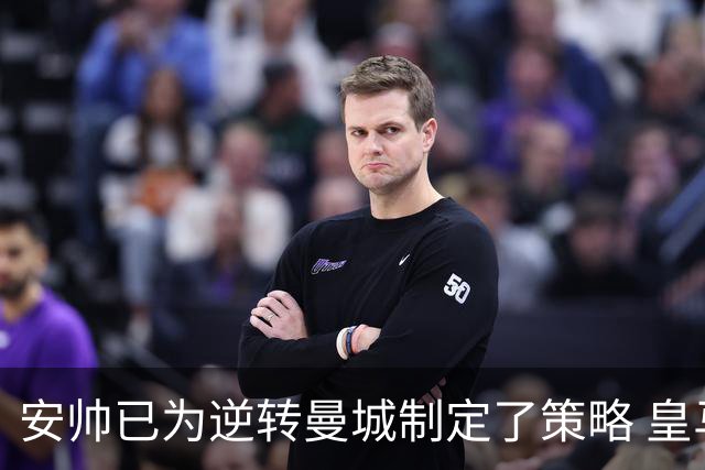 安帅已为逆转曼城制定了策略 皇马球员相信能逆转