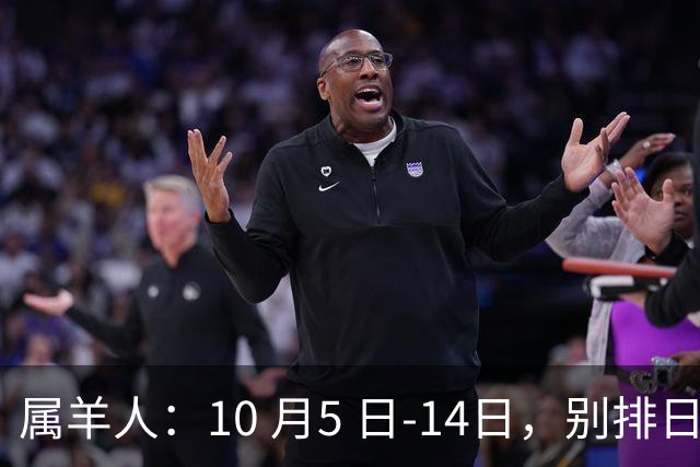 属羊人：10 月5 日-14日，别排日程！有大事要砸你头上