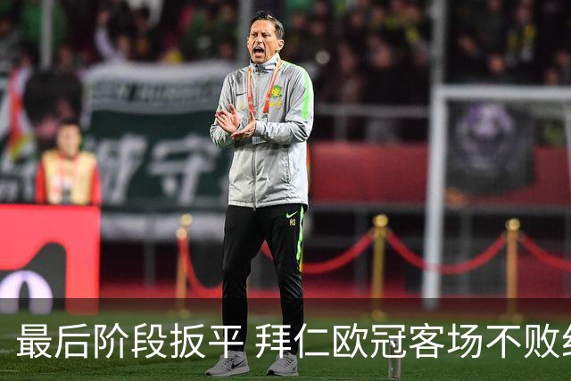 最后阶段扳平 拜仁欧冠客场不败纪录延长到22场