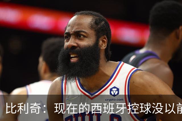 比利奇：现在的西班牙控球没以前多，但有了亚马尔等球员的速度