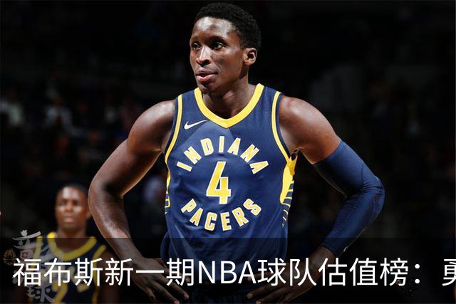 福布斯新一期NBA球队估值榜：勇士135亿美元登顶 湖人125亿第三