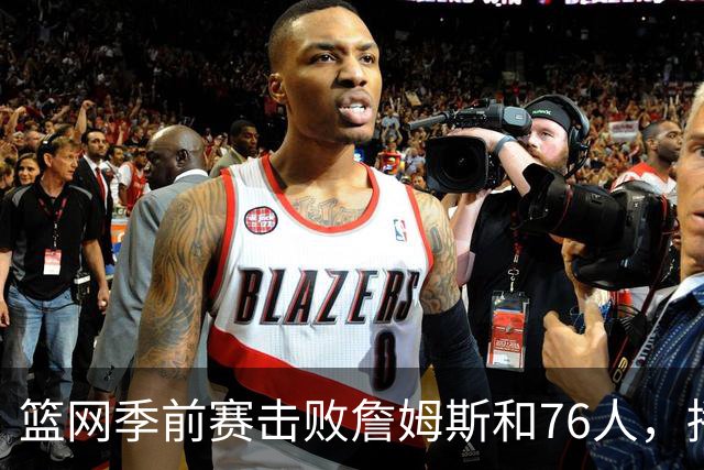 篮网季前赛击败詹姆斯和76人，播客第48期回顾前两战