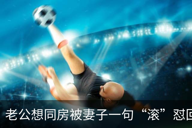 老公想同房被妻子一句“滚”怼回去，当场提离婚！女子懵了：我不就是太累说句重话吗？