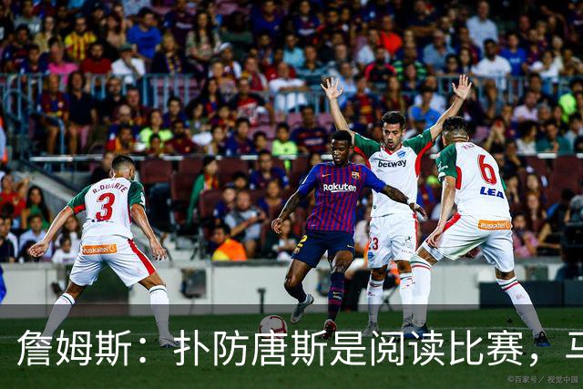 詹姆斯：扑防唐斯是阅读比赛，马克西抢断扣篮非常提气