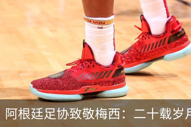 阿根廷足协致敬梅西：二十载岁月，最后一支探戈必须留给阿根廷