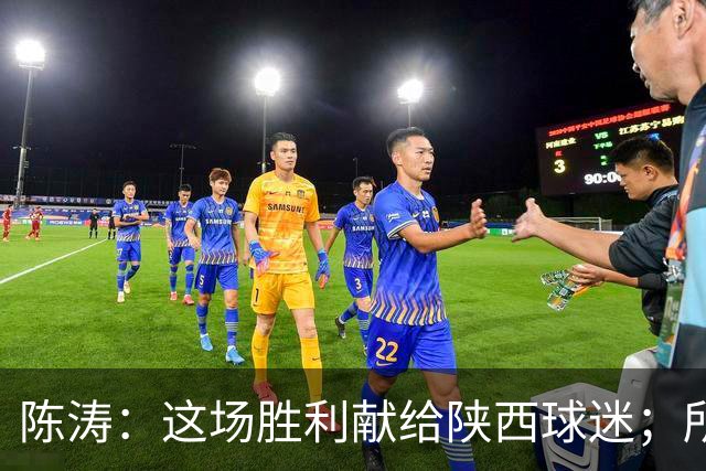 陈涛：这场胜利献给陕西球迷；所有球员都配得上获胜