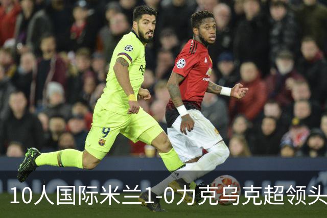 10人国际米兰1-0力克乌克超领头羊，终结欧冠2连败，奥古斯托一剑封喉
